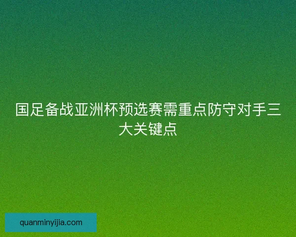 国足备战亚洲杯预选赛需重点防守对手三大关键点
