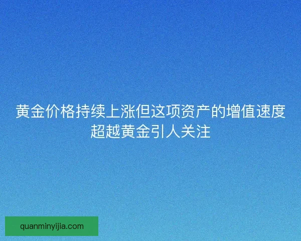 黄金价格持续上涨但这项资产的增值速度超越黄金引人关注